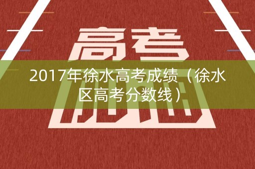 2017年徐水高考成绩（徐水区高考分数线）