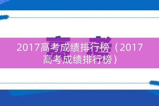 2017高考成绩排行榜（2017高考成绩排行榜）