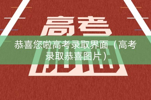 恭喜您啦高考录取界面（高考录取恭喜图片）