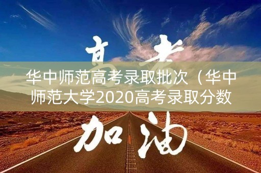 华中师范高考录取批次（华中师范大学2020高考录取分数线是多少）