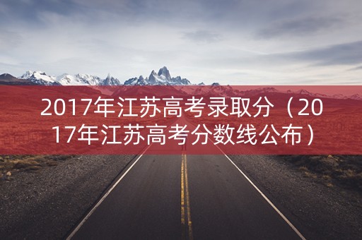 2017年江苏高考录取分（2017年江苏高考分数线公布）