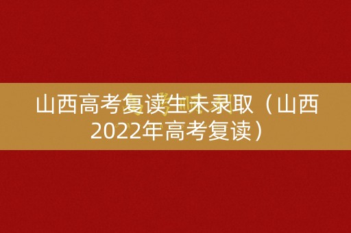 山西高考复读生未录取(山西2022年高考复读) 山西高考复读生未录取(山西2022年高考复读)