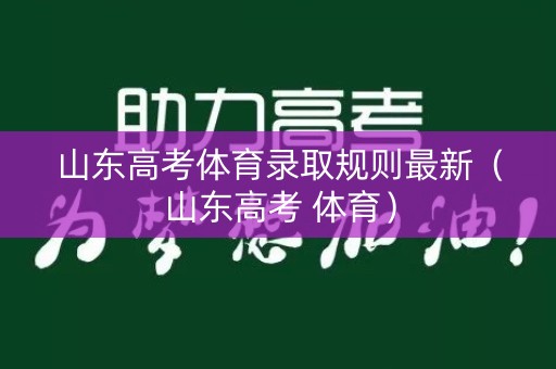 山东高考体育录取规则最新(山东高考 体育) 山东高考体育录取规则最新(山东高考 体育)