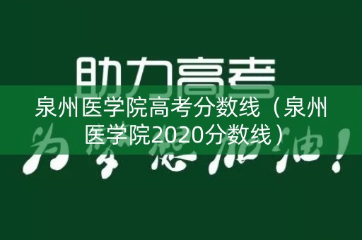 泉州医学院高考分数线（泉州医学院2020分数线）