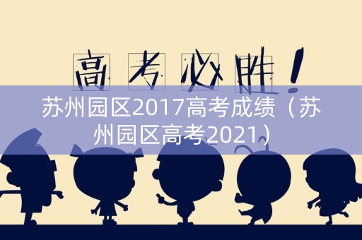 苏州园区2017高考成绩（苏州园区高考2021）
