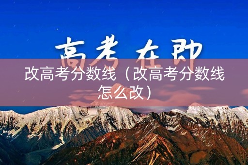 改高考分数线（改高考分数线怎么改）