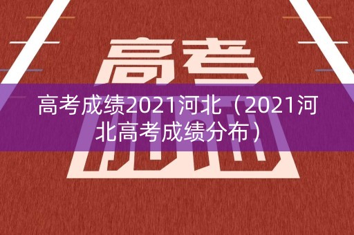 高考成绩2021河北（2021河北高考成绩分布）