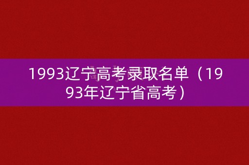 1993辽宁高考录取名单（1993年辽宁省高考）