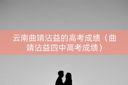 云南曲靖沾益的高考成绩（曲靖沾益四中高考成绩）