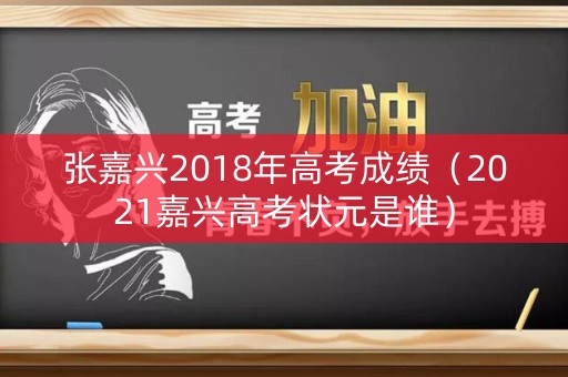 张嘉兴2018年高考成绩（2021嘉兴高考状元是谁）