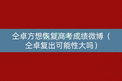 仝卓方想恢复高考成绩微博(仝卓复出可能性大吗) 仝卓方想恢复高考成绩微博(仝卓复出可能性大吗)