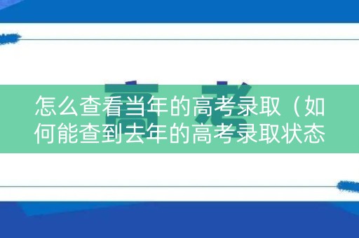 怎么查看当年的高考录取(如何能查到去年的高考录取状态) 怎么查看当年的高考录取(如何能查到去年的高考录取状态)