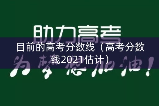目前的高考分数线(高考分数线2021估计) 目前的高考分数线(高考分数线2021估计)