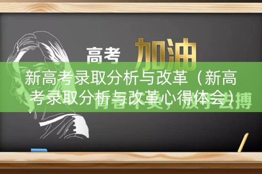 新高考录取分析与改革(新高考录取分析与改革心得体会) 新高考录取分析与改革(新高考录取分析与改革心得体会)