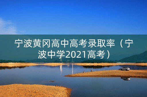 宁波黄冈高中高考录取率(宁波中学2021高考) 宁波黄冈高中高考录取率(宁波中学2021高考)