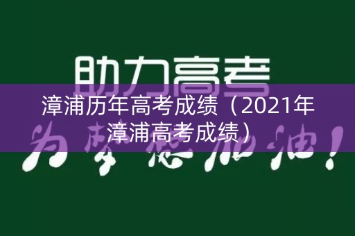 漳浦历年高考成绩(2021年漳浦高考成绩) 漳浦历年高考成绩(2021年漳浦高考成绩)