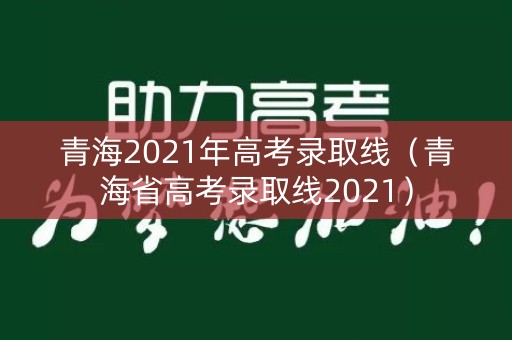 青海2021年高考录取线(青海省高考录取线2021) 青海2021年高考录取线(青海省高考录取线2021)