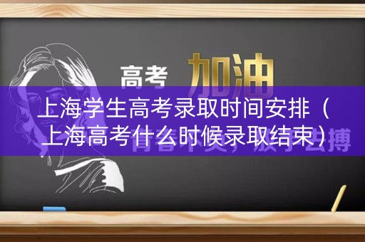 上海学生高考录取时间安排(上海高考什么时候录取结束) 上海学生高考录取时间安排(上海高考什么时候录取结束)