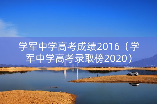 学军中学高考成绩2016(学军中学高考录取榜2020) 学军中学高考成绩2016(学军中学高考录取榜2020)