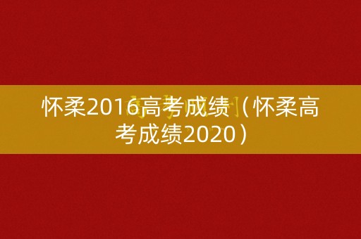 怀柔2016高考成绩（怀柔高考成绩2020）