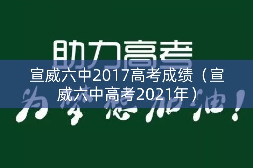 宣威六中2017高考成绩(宣威六中高考2021年) 宣威六中2017高考成绩(宣威六中高考2021年)