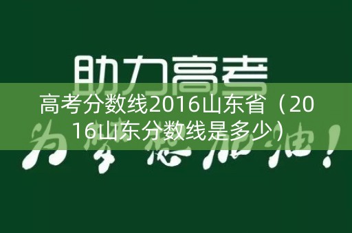 高考分数线2016山东省（2016山东分数线是多少）