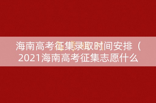 海南高考征集录取时间安排(2021海南高考征集志愿什么时候录取) 海南高考征集录取时间安排(2021海南高考征集志愿什么时候录取)