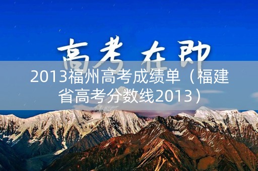 2013福州高考成绩单(福建省高考分数线2013) 2013福州高考成绩单(福建省高考分数线2013)