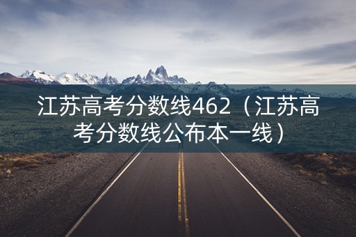 江苏高考分数线462(江苏高考分数线公布本一线) 江苏高考分数线462(江苏高考分数线公布本一线)