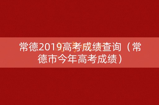 常德2019高考成绩查询(常德市今年高考成绩) 常德2019高考成绩查询(常德市今年高考成绩)