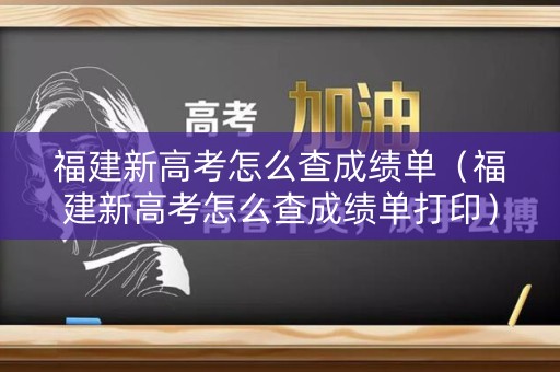 福建新高考怎么查成绩单（福建新高考怎么查成绩单打印）