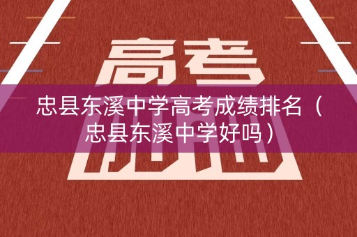 忠县东溪中学高考成绩排名(忠县东溪中学好吗) 忠县东溪中学高考成绩排名(忠县东溪中学好吗)