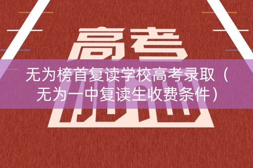无为榜首复读学校高考录取(无为一中复读生收费条件) 无为榜首复读学校高考录取(无为一中复读生收费条件)