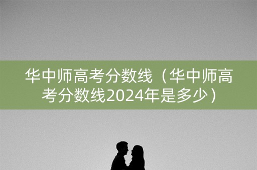 华中师高考分数线(华中师高考分数线2024年是多少) 华中师高考分数线(华中师高考分数线2024年是多少)