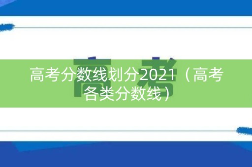 高考分数线划分2021(高考各类分数线) 高考分数线划分2021(高考各类分数线)
