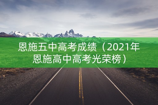 恩施五中高考成绩(2021年恩施高中高考光荣榜) 恩施五中高考成绩(2021年恩施高中高考光荣榜)