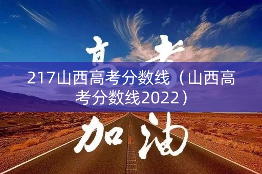 217山西高考分数线(山西高考分数线2022) 217山西高考分数线(山西高考分数线2022)