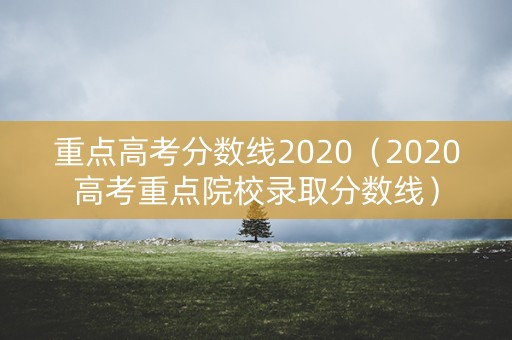 重点高考分数线2020(2020高考重点院校录取分数线) 重点高考分数线2020(2020高考重点院校录取分数线)
