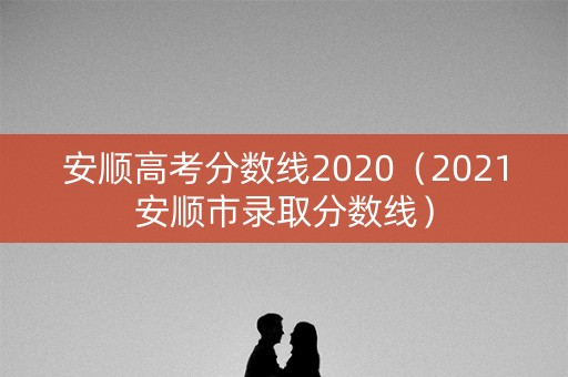 安顺高考分数线2020（2021安顺市录取分数线）