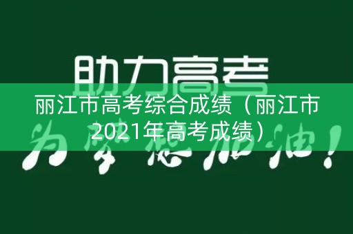 丽江市高考综合成绩(丽江市2021年高考成绩) 丽江市高考综合成绩(丽江市2021年高考成绩)