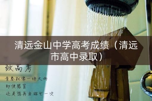 清远金山中学高考成绩(清远市高中录取) 清远金山中学高考成绩(清远市高中录取)