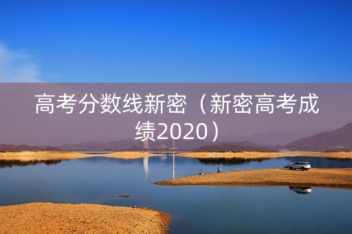 高考分数线新密(新密高考成绩2020) 高考分数线新密(新密高考成绩2020)