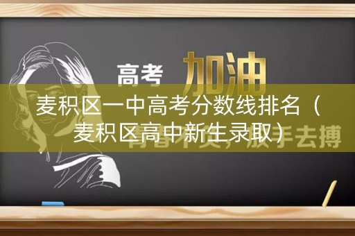 麦积区一中高考分数线排名(麦积区高中新生录取) 麦积区一中高考分数线排名(麦积区高中新生录取)