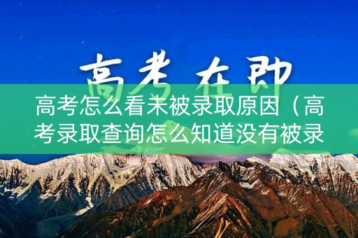 高考怎么看未被录取原因(高考录取查询怎么知道没有被录取) 高考怎么看未被录取原因(高考录取查询怎么知道没有被录取)