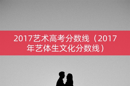 2017艺术高考分数线（2017年艺体生文化分数线）