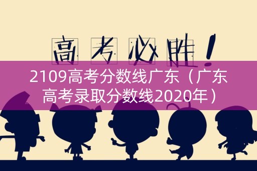 2109高考分数线广东（广东高考录取分数线2020年）
