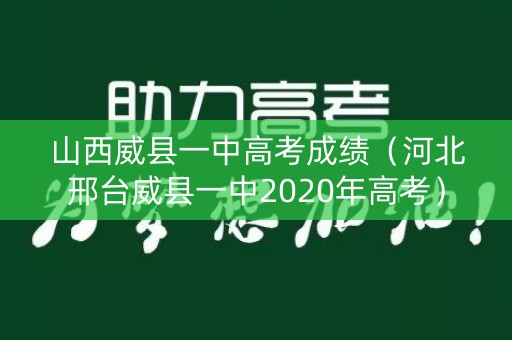 山西威县一中高考成绩（河北邢台威县一中2020年高考）