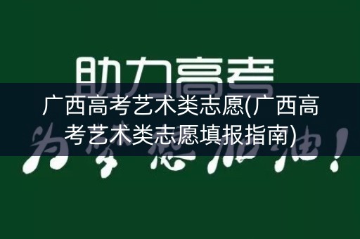 广西高考艺术类志愿(广西高考艺术类志愿填报指南)