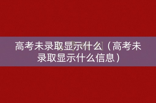 高考未录取显示什么(高考未录取显示什么信息) 高考未录取显示什么(高考未录取显示什么信息)