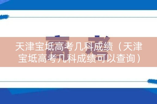 天津宝坻高考几科成绩(天津宝坻高考几科成绩可以查询) 天津宝坻高考几科成绩(天津宝坻高考几科成绩可以查询)